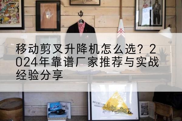 凌河升降平台厂家推荐-移动剪叉升降机怎么选?2024年靠谱厂家推荐与实战经验分享