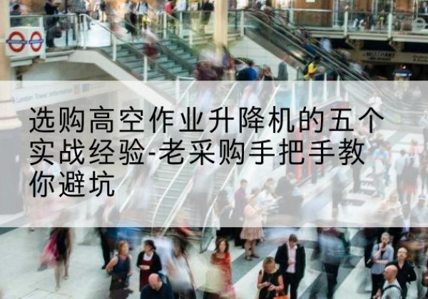 凌河高空作业升降机厂家-选购高空作业升降机的五个实战经验-老采购手把手教你避坑
