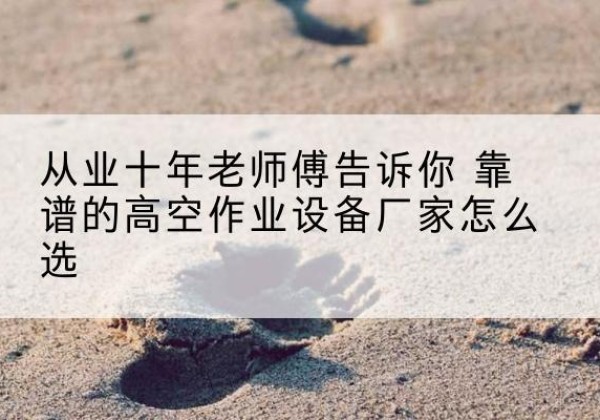 凌河高空作业升降机厂家推荐-从业十年老师傅告诉你 靠谱的高空作业设备厂家怎么选
