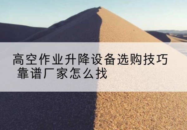 凌河电动升降平台厂家推荐-高空作业升降设备选购技巧 靠谱厂家怎么找