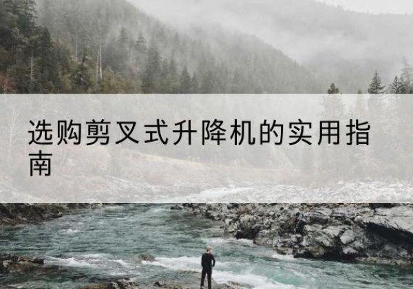 凌河剪叉式升降机怎么选-选购剪叉式升降机的实用指南