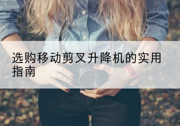 凌河移动剪叉升降机怎么选-选购移动剪叉升降机的实用指南